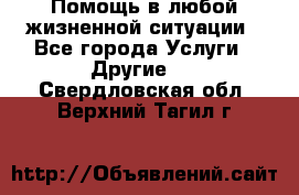 Помощь в любой жизненной ситуации - Все города Услуги » Другие   . Свердловская обл.,Верхний Тагил г.